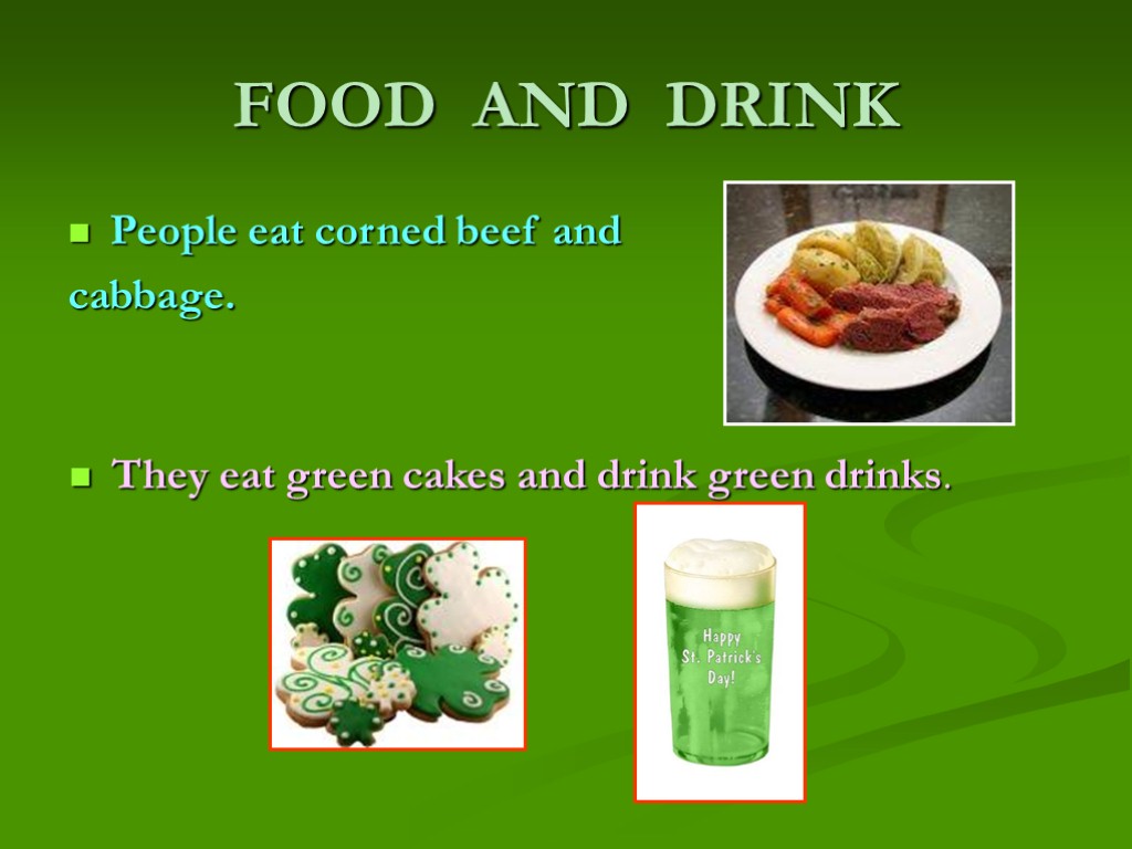 FOOD AND DRINK People eat corned beef and cabbage. They eat green cakes and